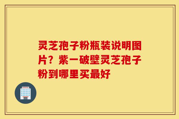灵芝孢子粉瓶装说明图片?紫一破壁灵芝孢子粉到哪里买最好-第1张图片-灵芝之家 灵芝孢子粉瓶装说明图片?紫一破壁灵芝孢子粉到哪里买最好-第1张图片-灵芝之家