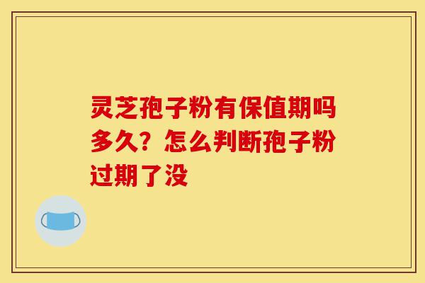 灵芝孢子粉有保值期吗多久?怎么判断孢子粉过期了没-第1张图片-灵芝之家 灵芝孢子粉有保值期吗多久?怎么判断孢子粉过期了没-第1张图片-灵芝之家