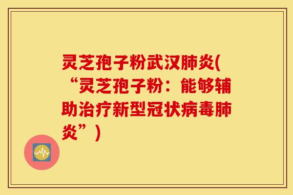 灵芝孢子粉武汉肺炎(“灵芝孢子粉:能够辅助治疗新型冠状病毒肺炎”)-第1张图片-灵芝之家 灵芝孢子粉武汉肺炎(“灵芝孢子粉:能够辅助治疗新型冠状病毒肺炎”)-第1张图片-灵芝之家