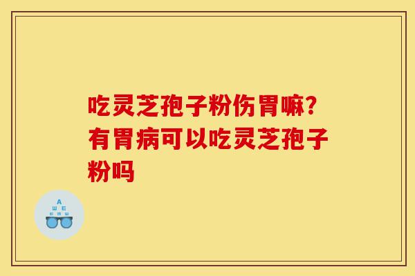 吃灵芝孢子粉伤胃嘛?有胃病可以吃灵芝孢子粉吗-第1张图片-灵芝之家 吃灵芝孢子粉伤胃嘛?有胃病可以吃灵芝孢子粉吗-第1张图片-灵芝之家