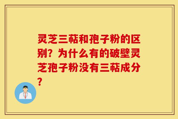 灵芝三萜和孢子粉的区别?为什么有的破壁灵芝孢子粉没有三萜成分?-第1张图片-灵芝之家 灵芝三萜和孢子粉的区别?为什么有的破壁灵芝孢子粉没有三萜成分?-第1张图片-灵芝之家