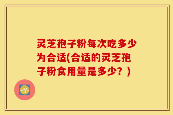 灵芝孢子粉每次吃多少为合适(合适的灵芝孢子粉食用量是多少?)-第1张图片-灵芝之家 灵芝孢子粉每次吃多少为合适(合适的灵芝孢子粉食用量是多少?)-第1张图片-灵芝之家