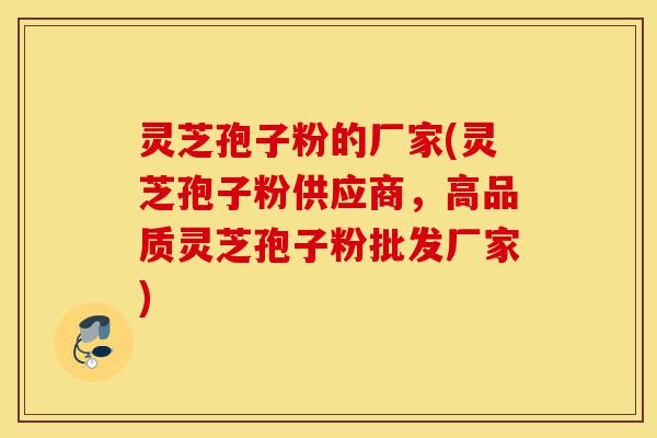 灵芝孢子粉的厂家(灵芝孢子粉供应商，高品质灵芝孢子粉批发厂家)-第1张图片-灵芝之家
