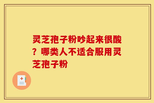灵芝孢子粉吵起来很酸?哪类人不适合服用灵芝孢子粉-第1张图片-灵芝之家 灵芝孢子粉吵起来很酸?哪类人不适合服用灵芝孢子粉-第1张图片-灵芝之家