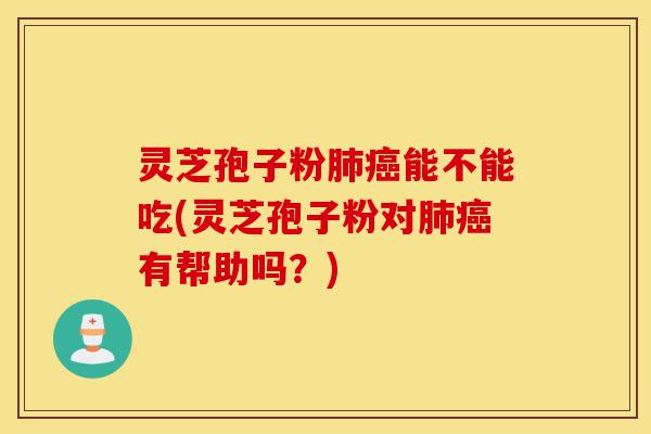 灵芝孢子粉肺癌能不能吃(灵芝孢子粉对肺癌有帮助吗?)-第1张图片-灵芝之家 灵芝孢子粉肺癌能不能吃(灵芝孢子粉对肺癌有帮助吗?)-第1张图片-灵芝之家