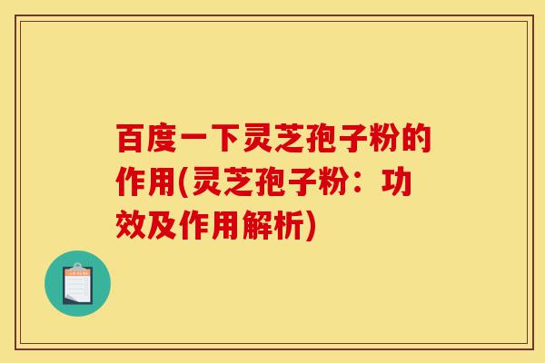 百度一下灵芝孢子粉的作用(灵芝孢子粉：功效及作用解析)-第1张图片-灵芝之家