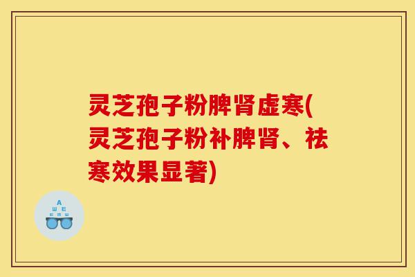灵芝孢子粉脾肾虚寒(灵芝孢子粉补脾肾、祛寒效果显著)-第1张图片-灵芝之家 灵芝孢子粉脾肾虚寒(灵芝孢子粉补脾肾、祛寒效果显著)-第1张图片-灵芝之家