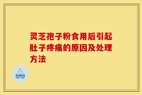 灵芝孢子粉食用后引起肚子疼痛的原因及处理方法-第1张图片-灵芝之家 灵芝孢子粉食用后引起肚子疼痛的原因及处理方法-第1张图片-灵芝之家