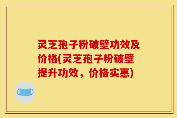 灵芝孢子粉破壁功效及价格(灵芝孢子粉破壁提升功效,价格实惠)-第1张图片-灵芝之家 灵芝孢子粉破壁功效及价格(灵芝孢子粉破壁提升功效,价格实惠)-第1张图片-灵芝之家