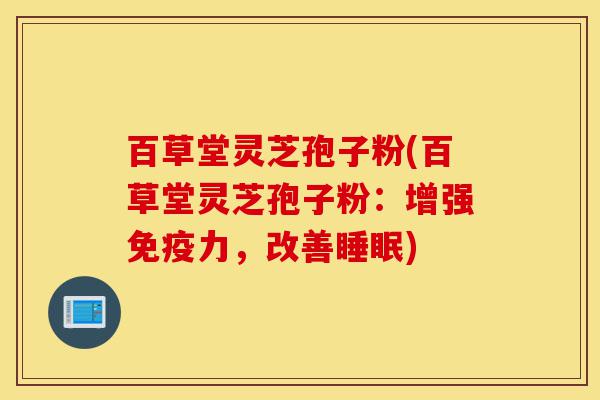 百草堂灵芝孢子粉(百草堂灵芝孢子粉:增强免疫力,改善睡眠)-第1张图片-灵芝之家 百草堂灵芝孢子粉(百草堂灵芝孢子粉:增强免疫力,改善睡眠)-第1张图片-灵芝之家