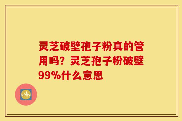 灵芝破壁孢子粉真的管用吗?灵芝孢子粉破壁99%什么意思-第1张图片-灵芝之家 灵芝破壁孢子粉真的管用吗?灵芝孢子粉破壁99%什么意思-第1张图片-灵芝之家