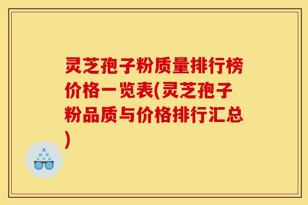 灵芝孢子粉质量排行榜价格一览表(灵芝孢子粉品质与价格排行汇总)-第1张图片-灵芝之家 灵芝孢子粉质量排行榜价格一览表(灵芝孢子粉品质与价格排行汇总)-第1张图片-灵芝之家