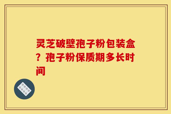 灵芝破壁孢子粉包装盒?孢子粉保质期多长时间-第1张图片-灵芝之家 灵芝破壁孢子粉包装盒?孢子粉保质期多长时间-第1张图片-灵芝之家