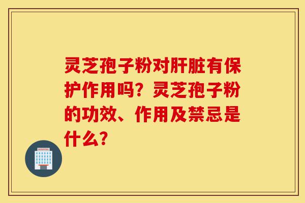 灵芝孢子粉对肝脏有保护作用吗?灵芝孢子粉的功效、作用及禁忌是什么?-第1张图片-灵芝之家 灵芝孢子粉对肝脏有保护作用吗?灵芝孢子粉的功效、作用及禁忌是什么?-第1张图片-灵芝之家