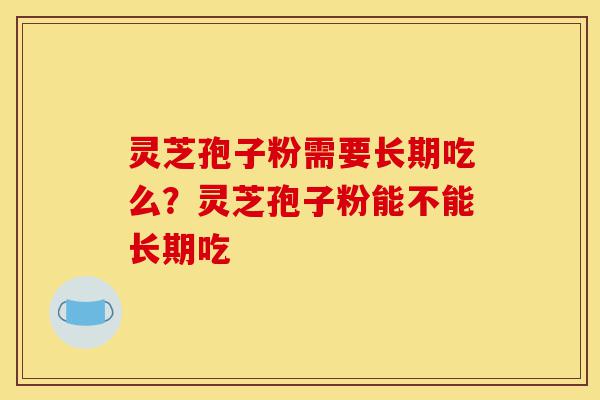 灵芝孢子粉需要长期吃么?灵芝孢子粉能不能长期吃-第1张图片-灵芝之家 灵芝孢子粉需要长期吃么?灵芝孢子粉能不能长期吃-第1张图片-灵芝之家