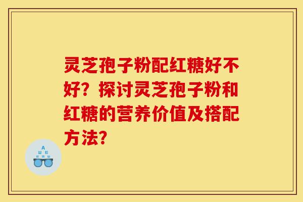 灵芝孢子粉配红糖好不好?探讨灵芝孢子粉和红糖的营养价值及搭配方法?-第1张图片-灵芝之家 灵芝孢子粉配红糖好不好?探讨灵芝孢子粉和红糖的营养价值及搭配方法?-第1张图片-灵芝之家