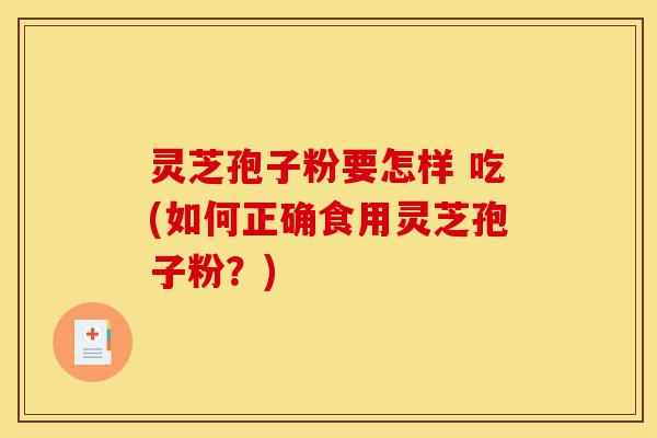 灵芝孢子粉要怎样 吃(如何正确食用灵芝孢子粉?)-第1张图片-灵芝之家 灵芝孢子粉要怎样 吃(如何正确食用灵芝孢子粉?)-第1张图片-灵芝之家