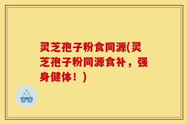 灵芝孢子粉食同源(灵芝孢子粉同源食补,强身健体!)-第1张图片-灵芝之家 灵芝孢子粉食同源(灵芝孢子粉同源食补,强身健体!)-第1张图片-灵芝之家
