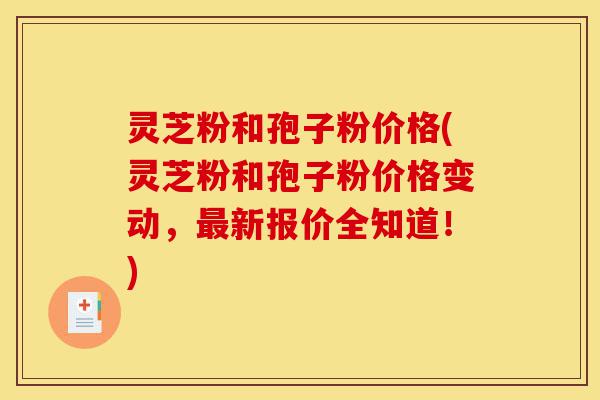 灵芝粉和孢子粉价格(灵芝粉和孢子粉价格变动,最新报价全知道!)-第1张图片-灵芝之家 灵芝粉和孢子粉价格(灵芝粉和孢子粉价格变动,最新报价全知道!)-第1张图片-灵芝之家