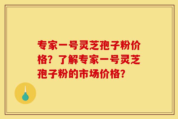 专家一号灵芝孢子粉价格?了解专家一号灵芝孢子粉的市场价格?-第1张图片-灵芝之家 专家一号灵芝孢子粉价格?了解专家一号灵芝孢子粉的市场价格?-第1张图片-灵芝之家