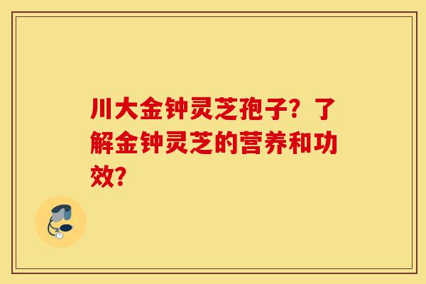川大金钟灵芝孢子?了解金钟灵芝的营养和功效?-第1张图片-灵芝之家 川大金钟灵芝孢子?了解金钟灵芝的营养和功效?-第1张图片-灵芝之家