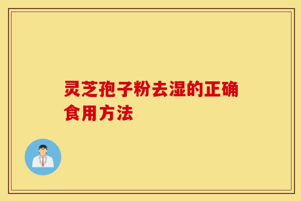 灵芝孢子粉去湿的正确食用方法-第1张图片-灵芝之家 灵芝孢子粉去湿的正确食用方法-第1张图片-灵芝之家