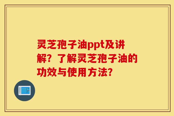 灵芝孢子油ppt及讲解?了解灵芝孢子油的功效与使用方法?-第1张图片-灵芝之家 灵芝孢子油ppt及讲解?了解灵芝孢子油的功效与使用方法?-第1张图片-灵芝之家