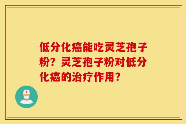 低分化癌能吃灵芝孢子粉?灵芝孢子粉对低分化癌的治疗作用?-第1张图片-灵芝之家 低分化癌能吃灵芝孢子粉?灵芝孢子粉对低分化癌的治疗作用?-第1张图片-灵芝之家