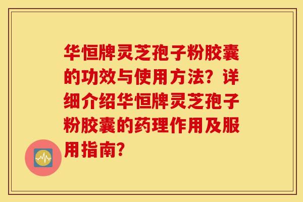 华恒牌灵芝孢子粉胶囊的功效与使用方法?详细介绍华恒牌灵芝孢子粉胶囊的药理作用及服用指南?-第1张图片-灵芝之家 华恒牌灵芝孢子粉胶囊的功效与使用方法?详细介绍华恒牌灵芝孢子粉胶囊的药理作用及服用指南?-第1张图片-灵芝之家
