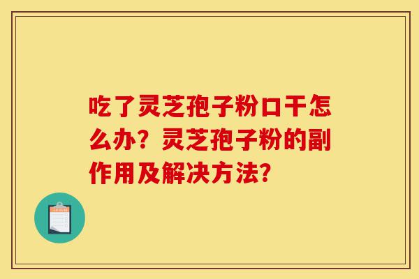吃了灵芝孢子粉口干怎么办?灵芝孢子粉的副作用及解决方法?-第1张图片-灵芝之家 吃了灵芝孢子粉口干怎么办?灵芝孢子粉的副作用及解决方法?-第1张图片-灵芝之家