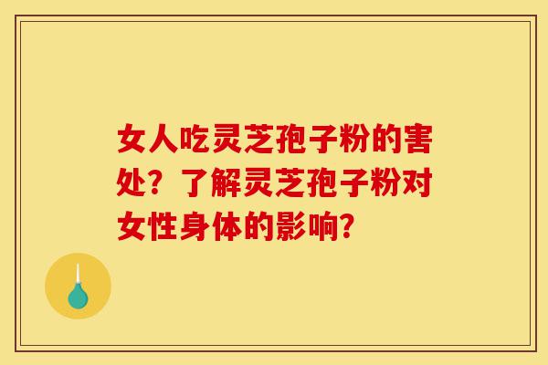 女人吃灵芝孢子粉的害处?了解灵芝孢子粉对女性身体的影响?-第1张图片-灵芝之家 女人吃灵芝孢子粉的害处?了解灵芝孢子粉对女性身体的影响?-第1张图片-灵芝之家