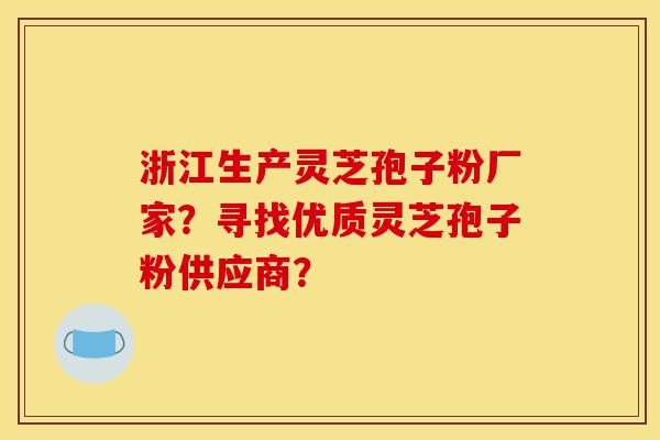 浙江生产灵芝孢子粉厂家?寻找优质灵芝孢子粉供应商?-第1张图片-灵芝之家 浙江生产灵芝孢子粉厂家?寻找优质灵芝孢子粉供应商?-第1张图片-灵芝之家