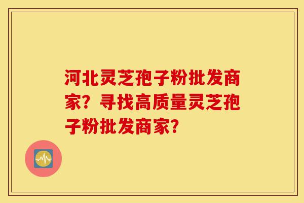 河北灵芝孢子粉批发商家?寻找高质量灵芝孢子粉批发商家?-第1张图片-灵芝之家 河北灵芝孢子粉批发商家?寻找高质量灵芝孢子粉批发商家?-第1张图片-灵芝之家