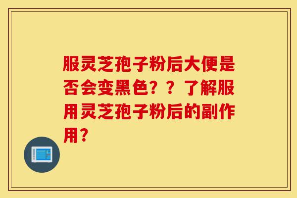 服灵芝孢子粉后大便是否会变黑色??了解服用灵芝孢子粉后的副作用?-第1张图片-灵芝之家 服灵芝孢子粉后大便是否会变黑色??了解服用灵芝孢子粉后的副作用?-第1张图片-灵芝之家