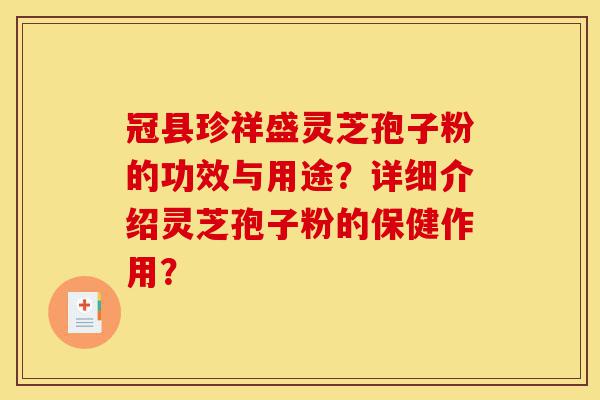 冠县珍祥盛灵芝孢子粉的功效与用途？详细介绍灵芝孢子粉的保健作用？-第1张图片-灵芝之家