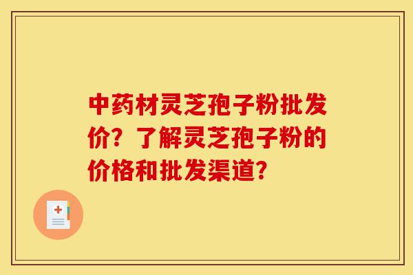 中药材灵芝孢子粉批发价?了解灵芝孢子粉的价格和批发渠道?-第1张图片-灵芝之家 中药材灵芝孢子粉批发价?了解灵芝孢子粉的价格和批发渠道?-第1张图片-灵芝之家