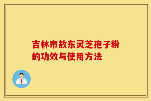吉林市敖东灵芝孢子粉的功效与使用方法-第1张图片-灵芝之家 吉林市敖东灵芝孢子粉的功效与使用方法-第1张图片-灵芝之家