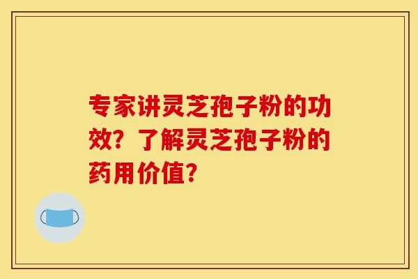 专家讲灵芝孢子粉的功效?了解灵芝孢子粉的药用价值?-第1张图片-灵芝之家 专家讲灵芝孢子粉的功效?了解灵芝孢子粉的药用价值?-第1张图片-灵芝之家