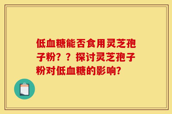 低血糖能否食用灵芝孢子粉??探讨灵芝孢子粉对低血糖的影响?-第1张图片-灵芝之家 低血糖能否食用灵芝孢子粉??探讨灵芝孢子粉对低血糖的影响?-第1张图片-灵芝之家