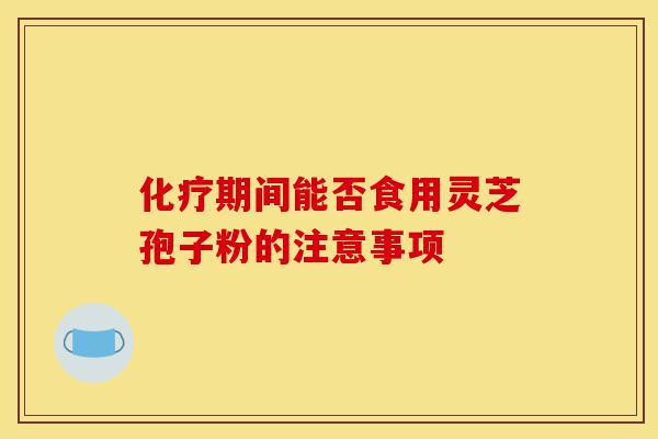 化疗期间能否食用灵芝孢子粉的注意事项-第1张图片-灵芝之家 化疗期间能否食用灵芝孢子粉的注意事项-第1张图片-灵芝之家