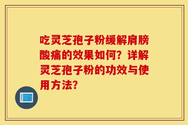 吃灵芝孢子粉缓解肩膀酸痛的效果如何?详解灵芝孢子粉的功效与使用方法?-第1张图片-灵芝之家 吃灵芝孢子粉缓解肩膀酸痛的效果如何?详解灵芝孢子粉的功效与使用方法?-第1张图片-灵芝之家