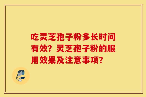 吃灵芝孢子粉多长时间有效?灵芝孢子粉的服用效果及注意事项?-第1张图片-灵芝之家 吃灵芝孢子粉多长时间有效?灵芝孢子粉的服用效果及注意事项?-第1张图片-灵芝之家