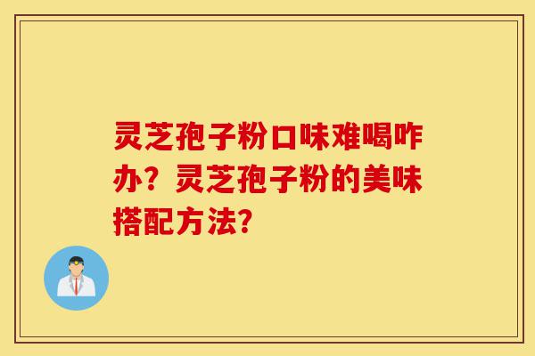 灵芝孢子粉口味难喝咋办?灵芝孢子粉的美味搭配方法?-第1张图片-灵芝之家 灵芝孢子粉口味难喝咋办?灵芝孢子粉的美味搭配方法?-第1张图片-灵芝之家