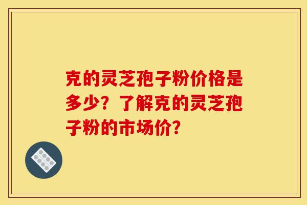 克的灵芝孢子粉价格是多少?了解克的灵芝孢子粉的市场价?-第1张图片-灵芝之家 克的灵芝孢子粉价格是多少?了解克的灵芝孢子粉的市场价?-第1张图片-灵芝之家