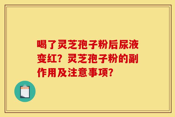喝了灵芝孢子粉后尿液变红?灵芝孢子粉的副作用及注意事项?-第1张图片-灵芝之家 喝了灵芝孢子粉后尿液变红?灵芝孢子粉的副作用及注意事项?-第1张图片-灵芝之家