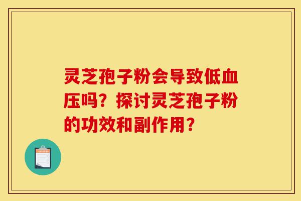 灵芝孢子粉会导致低血压吗?探讨灵芝孢子粉的功效和副作用?-第1张图片-灵芝之家 灵芝孢子粉会导致低血压吗?探讨灵芝孢子粉的功效和副作用?-第1张图片-灵芝之家