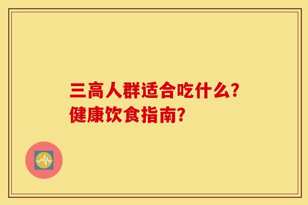 三高人群适合吃什么?健康饮食指南?-第1张图片-灵芝之家 三高人群适合吃什么?健康饮食指南?-第1张图片-灵芝之家