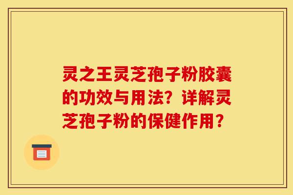 灵之王灵芝孢子粉胶囊的功效与用法?详解灵芝孢子粉的保健作用?-第1张图片-灵芝之家 灵之王灵芝孢子粉胶囊的功效与用法?详解灵芝孢子粉的保健作用?-第1张图片-灵芝之家