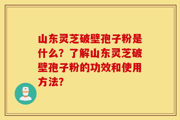 山东灵芝破壁孢子粉是什么?了解山东灵芝破壁孢子粉的功效和使用方法?-第1张图片-灵芝之家 山东灵芝破壁孢子粉是什么?了解山东灵芝破壁孢子粉的功效和使用方法?-第1张图片-灵芝之家