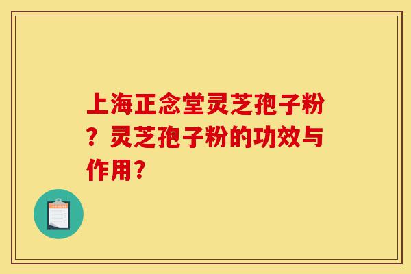 上海正念堂灵芝孢子粉?灵芝孢子粉的功效与作用?-第1张图片-灵芝之家 上海正念堂灵芝孢子粉?灵芝孢子粉的功效与作用?-第1张图片-灵芝之家